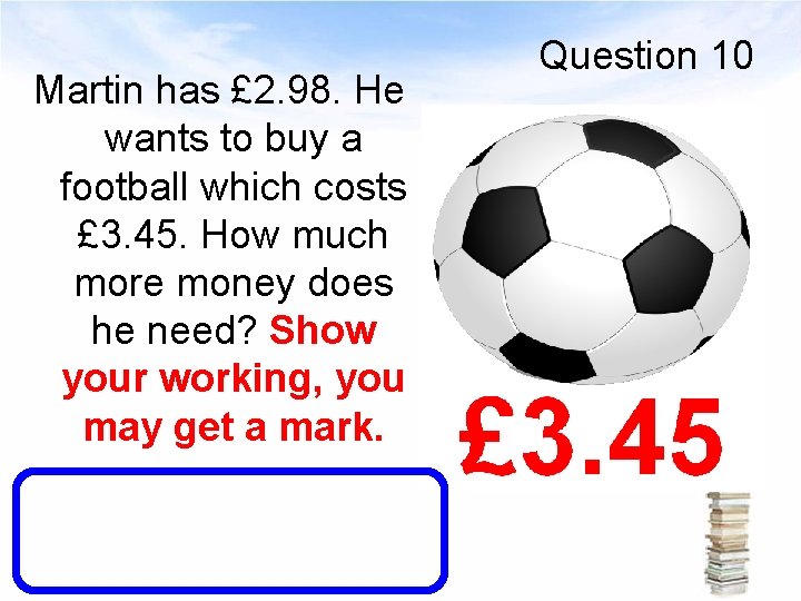 Martin has £ 2. 98. He wants to buy a football which costs £