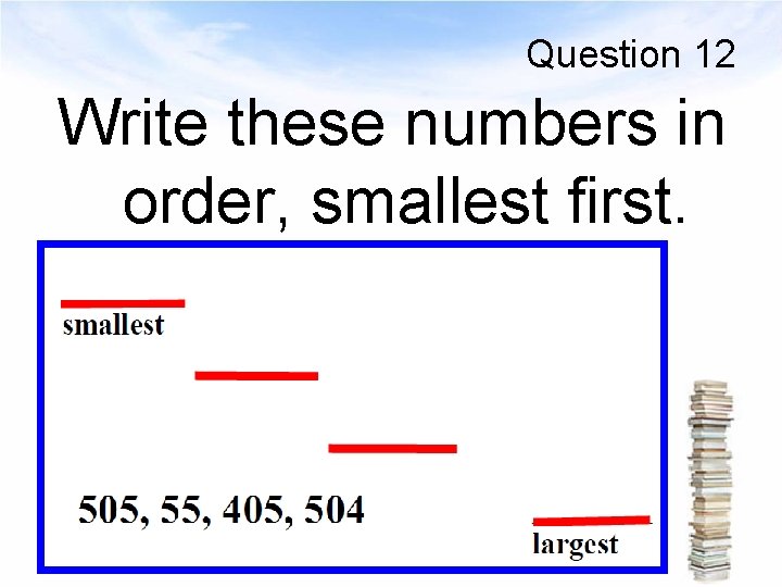 Question 12 Write these numbers in order, smallest first. 