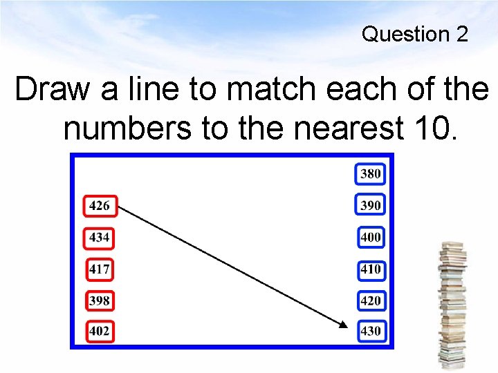 Question 2 Draw a line to match each of the numbers to the nearest