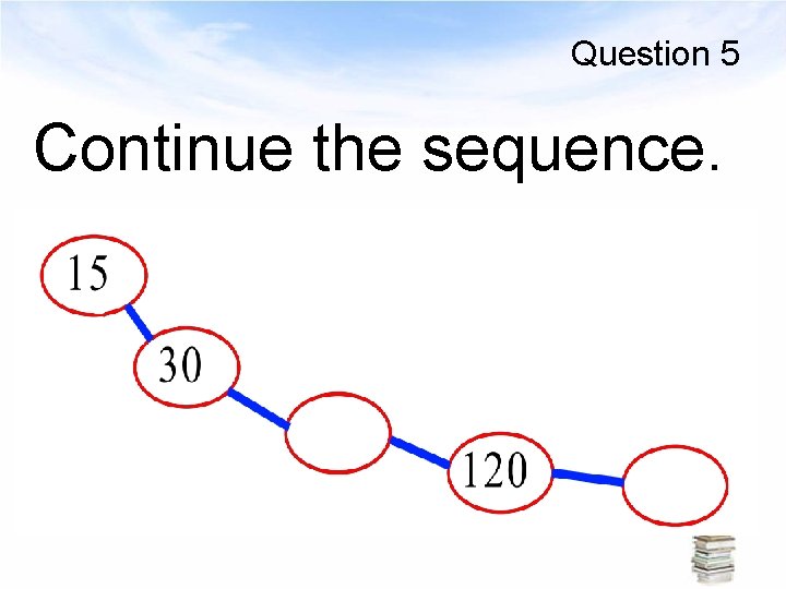 Question 5 Continue the sequence. 