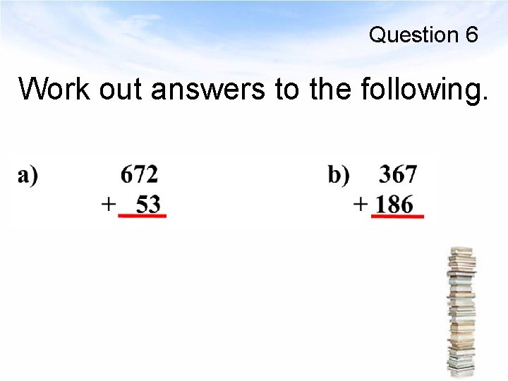 Question 6 Work out answers to the following. 