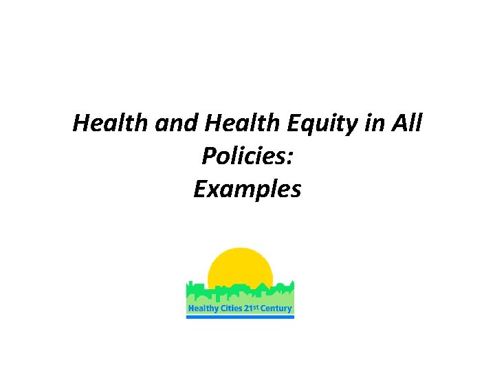 Health and Health Equity in All Policies: Examples 