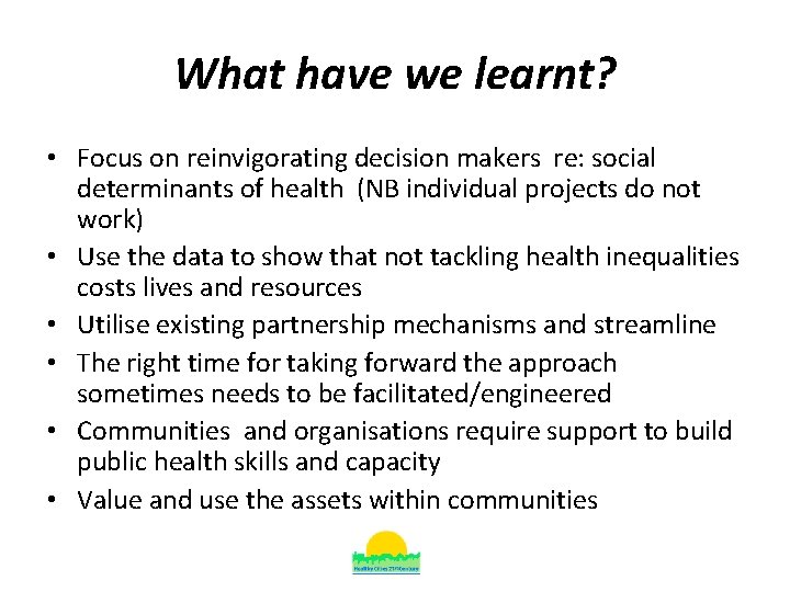What have we learnt? • Focus on reinvigorating decision makers re: social determinants of