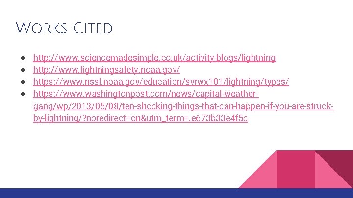 Works Cited ● ● http: //www. sciencemadesimple. co. uk/activity-blogs/lightning http: //www. lightningsafety. noaa. gov/