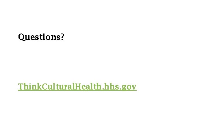 Questions? Think. Cultural. Health. hhs. gov 