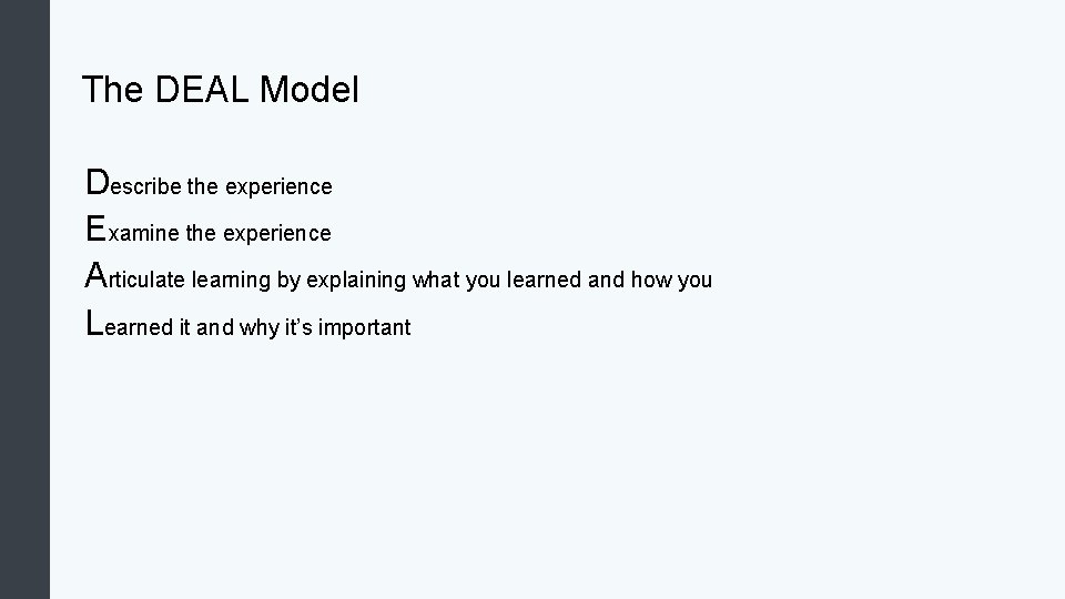 The DEAL Model Describe the experience Examine the experience Articulate learning by explaining what The DEAL Model Describe the experience Examine the experience Articulate learning by explaining what