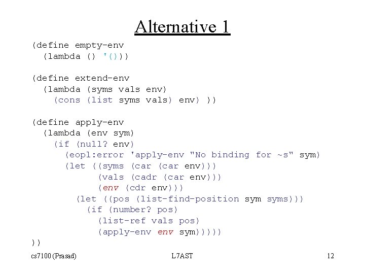 Alternative 1 (define empty-env (lambda () '())) (define extend-env (lambda (syms vals env) (cons