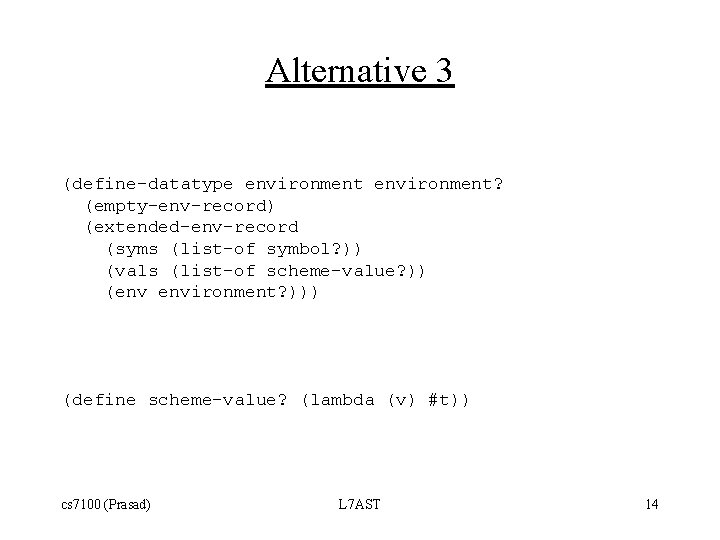 Alternative 3 (define-datatype environment? (empty-env-record) (extended-env-record (syms (list-of symbol? )) (vals (list-of scheme-value? ))