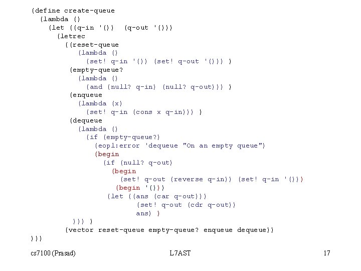 (define create-queue (lambda () (let ((q-in '()) (q-out '())) (letrec ((reset-queue (lambda () (set!