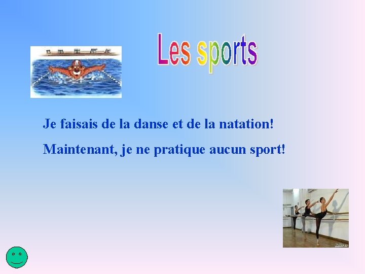 Je faisais de la danse et de la natation! Maintenant, je ne pratique aucun Je faisais de la danse et de la natation! Maintenant, je ne pratique aucun