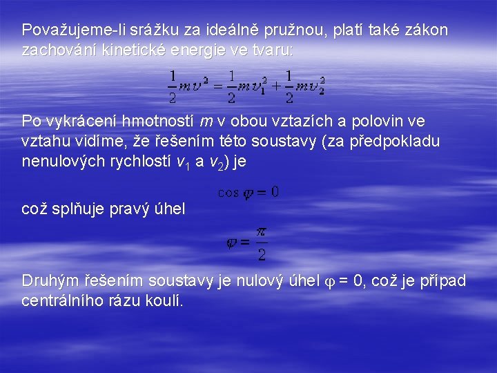 Považujeme-li srážku za ideálně pružnou, platí také zákon zachování kinetické energie ve tvaru: Po