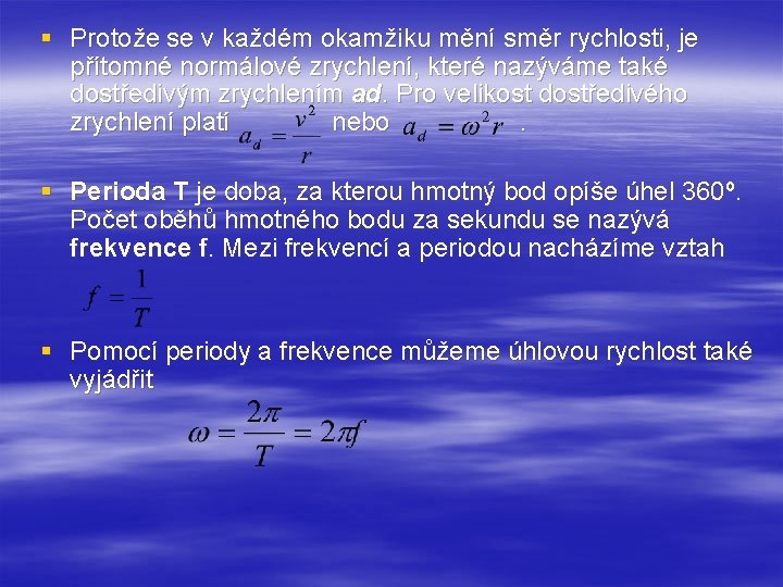 § Protože se v každém okamžiku mění směr rychlosti, je přítomné normálové zrychlení, které