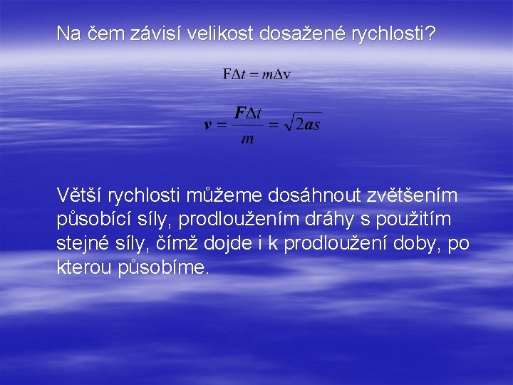 Na čem závisí velikost dosažené rychlosti? Větší rychlosti můžeme dosáhnout zvětšením působící síly, prodloužením