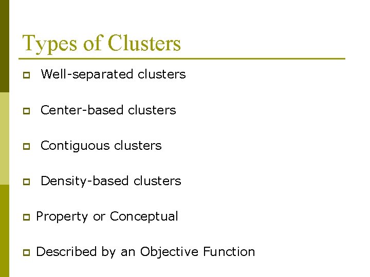 Types of Clusters p Well-separated clusters p Center-based clusters p Contiguous clusters p Density-based Types of Clusters p Well-separated clusters p Center-based clusters p Contiguous clusters p Density-based