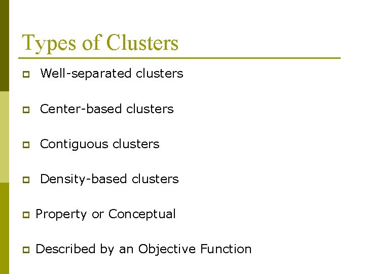 Types of Clusters p Well-separated clusters p Center-based clusters p Contiguous clusters p Density-based