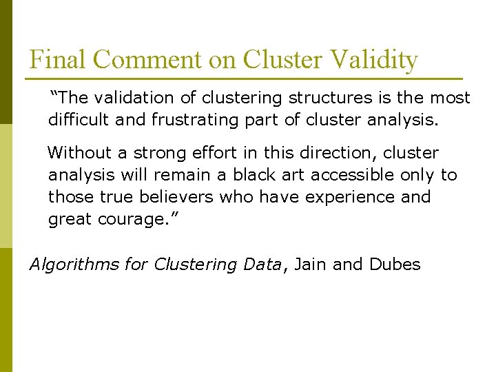 Final Comment on Cluster Validity “The validation of clustering structures is the most difficult