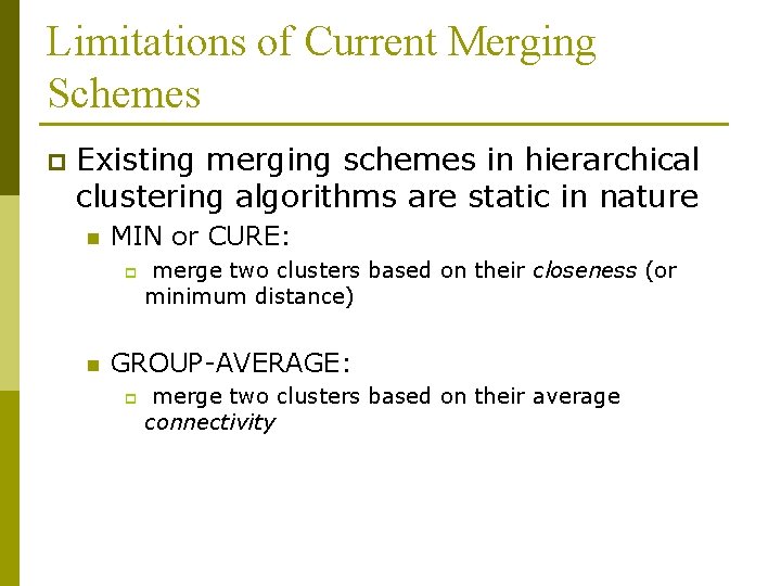 Limitations of Current Merging Schemes p Existing merging schemes in hierarchical clustering algorithms are Limitations of Current Merging Schemes p Existing merging schemes in hierarchical clustering algorithms are