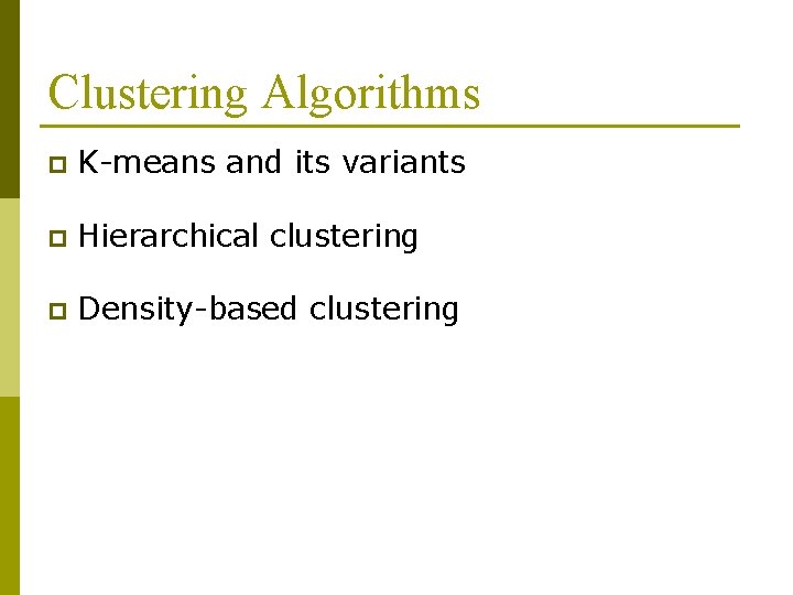 Clustering Algorithms p K-means and its variants p Hierarchical clustering p Density-based clustering Clustering Algorithms p K-means and its variants p Hierarchical clustering p Density-based clustering