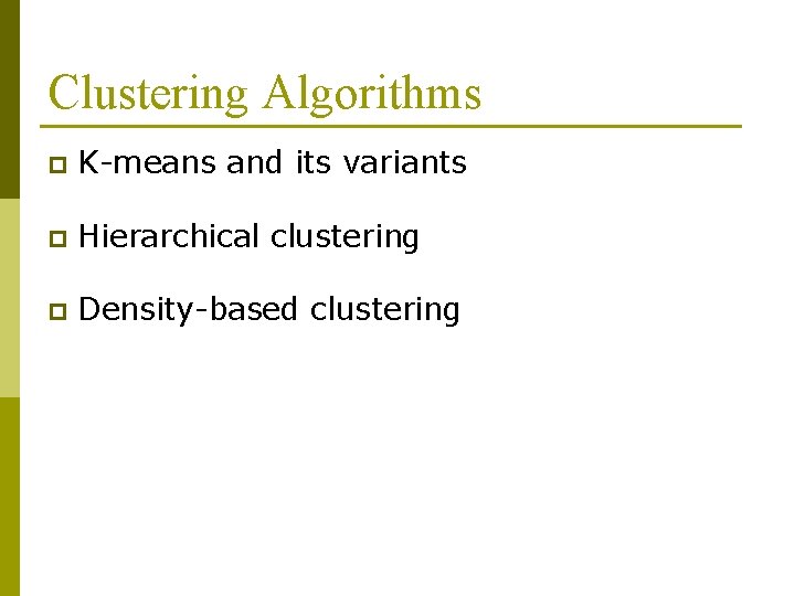 Clustering Algorithms p K-means and its variants p Hierarchical clustering p Density-based clustering 