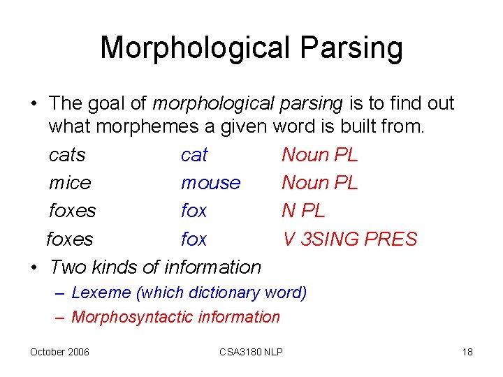 Morphological Parsing • The goal of morphological parsing is to find out what morphemes