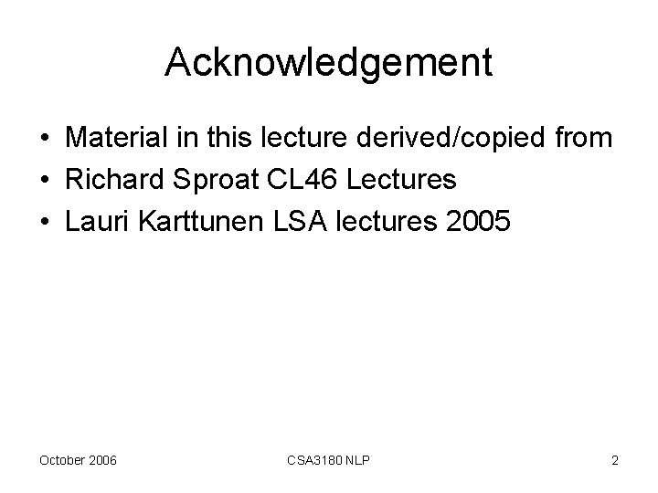 Acknowledgement • Material in this lecture derived/copied from • Richard Sproat CL 46 Lectures