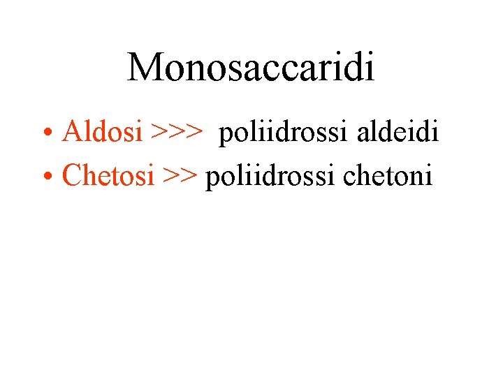 Monosaccaridi • Aldosi >>> poliidrossi aldeidi • Chetosi >> poliidrossi chetoni 