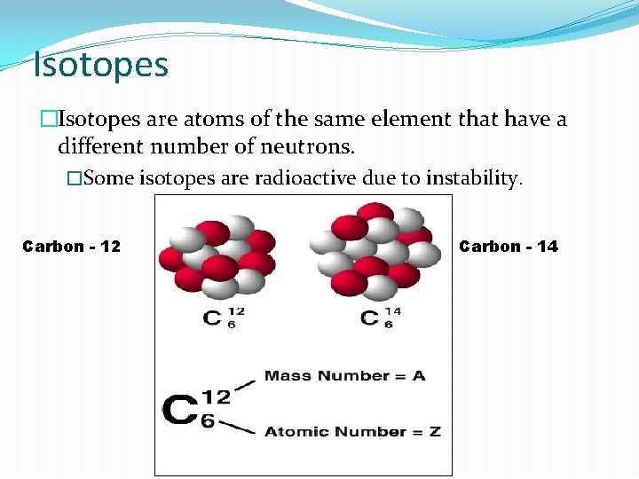 Isotopes �Isotopes are atoms of the same element that have a different number of