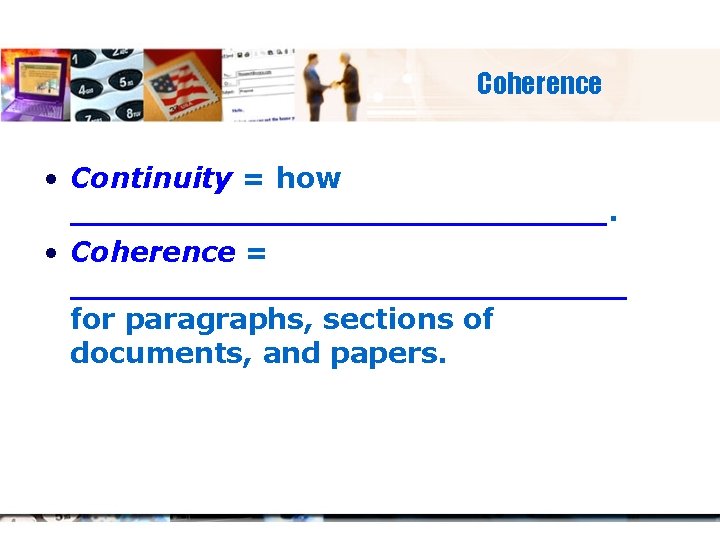 Coherence • Continuity = how ______________. • Coherence = ______________ for paragraphs, sections of