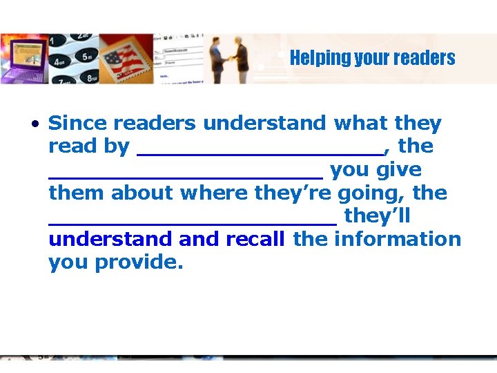 Helping your readers • Since readers understand what they read by _________, the __________
