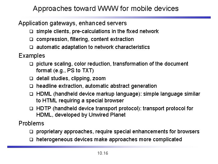 Approaches toward WWW for mobile devices Application gateways, enhanced servers simple clients, pre-calculations in