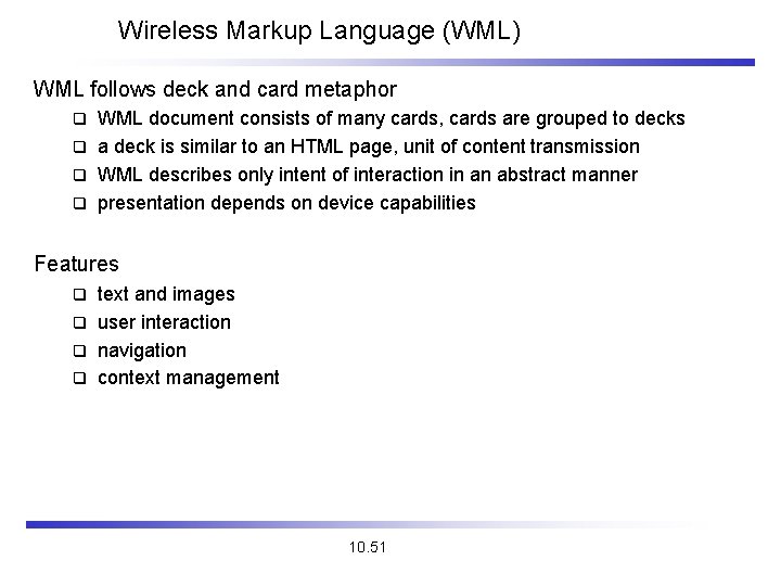 Wireless Markup Language (WML) WML follows deck and card metaphor WML document consists of