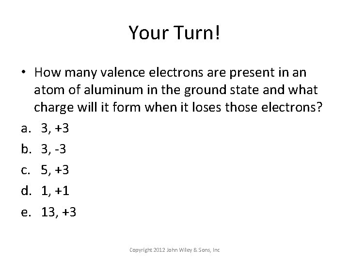 Your Turn! • How many valence electrons are present in an atom of aluminum