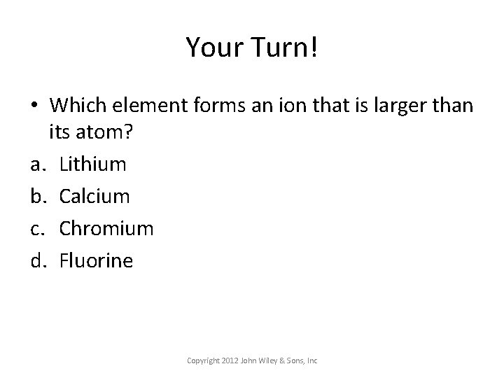 Your Turn! • Which element forms an ion that is larger than its atom?