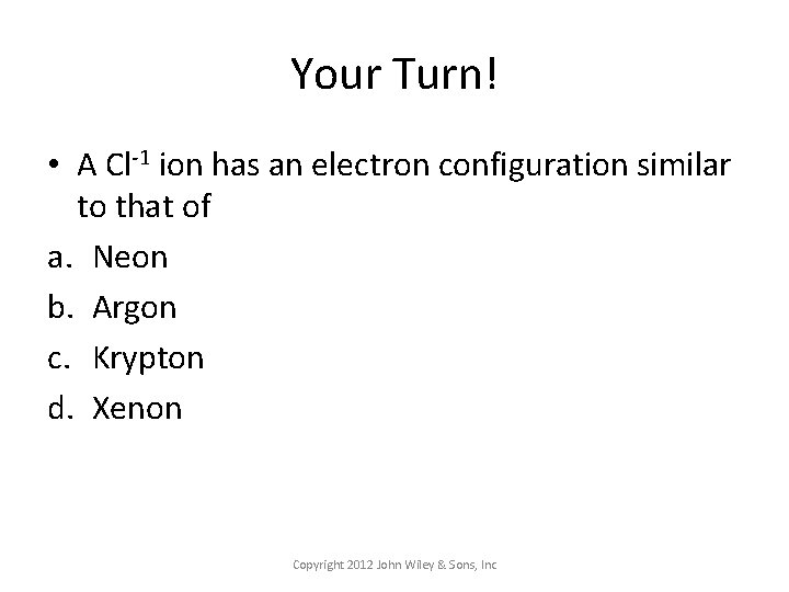 Your Turn! • A Cl-1 ion has an electron configuration similar to that of