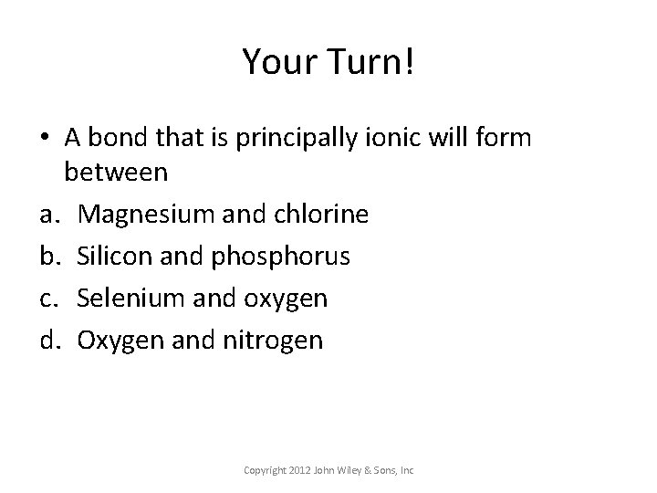 Your Turn! • A bond that is principally ionic will form between a. Magnesium