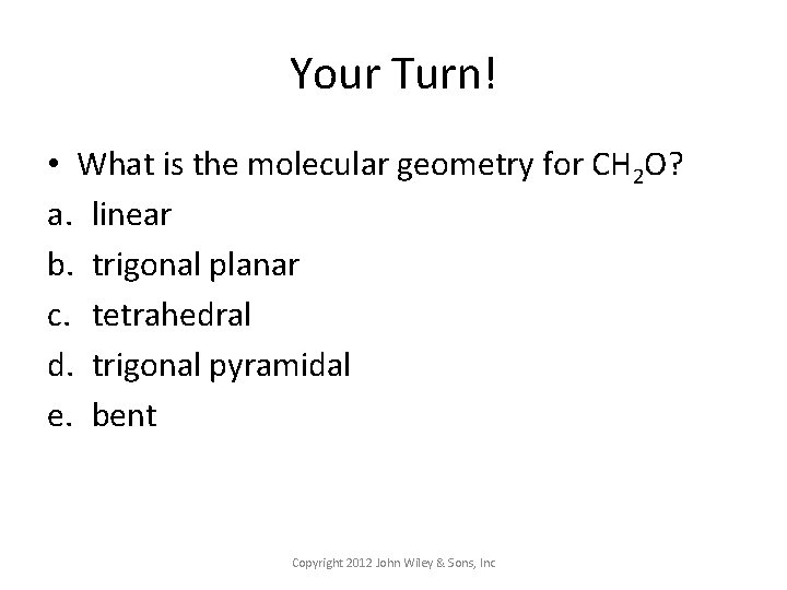 Your Turn! • What is the molecular geometry for CH 2 O? a. linear