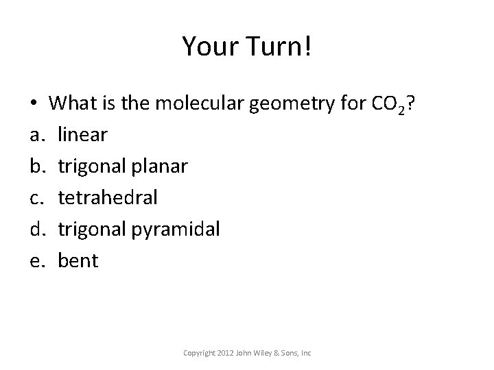 Your Turn! • What is the molecular geometry for CO 2? a. linear b.
