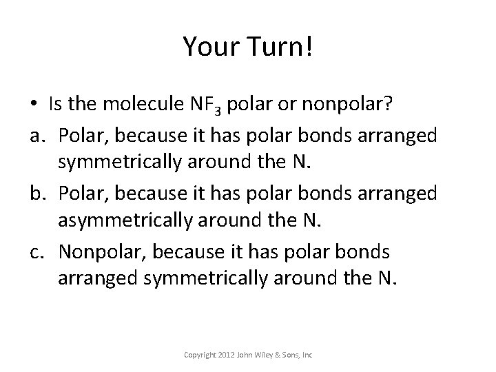 Your Turn! • Is the molecule NF 3 polar or nonpolar? a. Polar, because