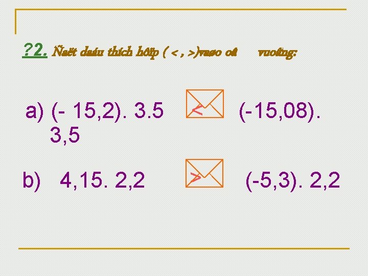 ? 2. Ñaët daáu thích hôïp ( < , >)vaøo oâ a) (- 15,
