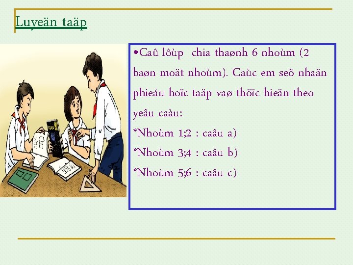 Luyeän taäp • Caû lôùp chia thaønh 6 nhoùm (2 baøn moät nhoùm). Caùc