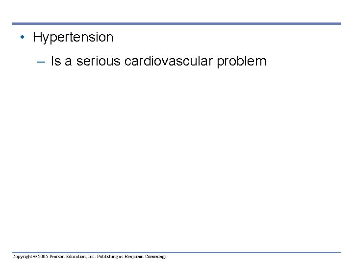  • Hypertension – Is a serious cardiovascular problem Copyright © 2005 Pearson Education,