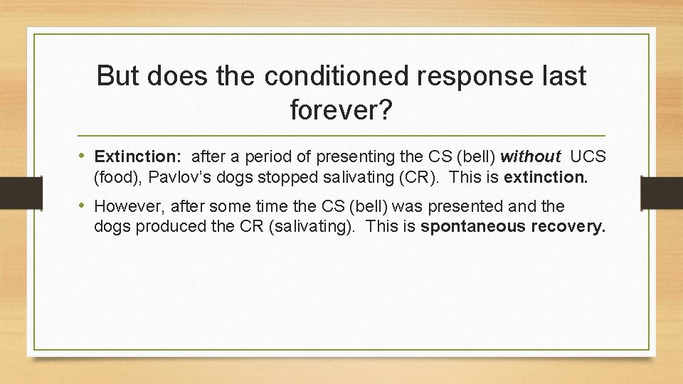 But does the conditioned response last forever? • Extinction: after a period of presenting