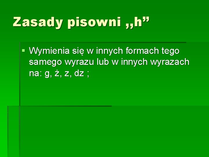 Zasady pisowni , , h’’ § Wymienia się w innych formach tego samego wyrazu