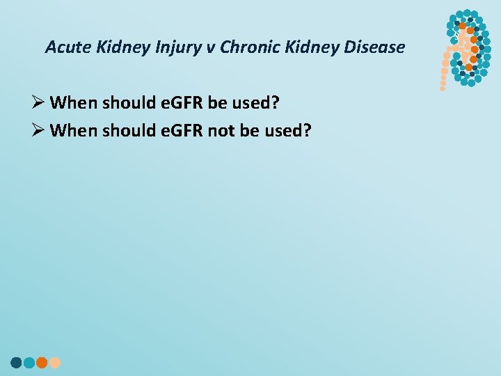 Acute Kidney Injury v Chronic Kidney Disease Ø When should e. GFR be used?