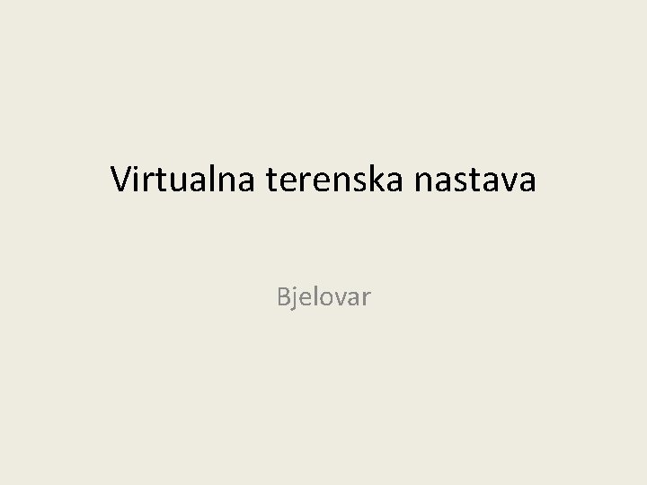 Virtualna terenska nastava Bjelovar Virtualna terenska nastava Bjelovar