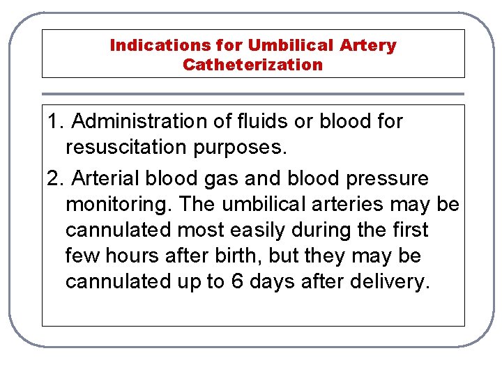 Indications for Umbilical Artery Catheterization 1. Administration of fluids or blood for resuscitation purposes.