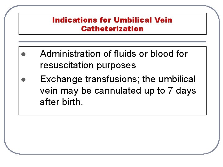 Indications for Umbilical Vein Catheterization l l Administration of fluids or blood for resuscitation