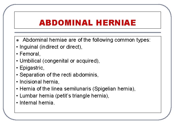 ABDOMINAL HERNIAE Abdominal herniae are of the following common types: • Inguinal (indirect or