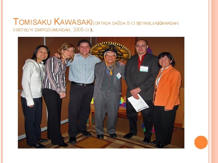 TOMISAKU KAWASAKI(ORTADA SAĞDA. 8 -CI BEYNƏLXALQKAWASAKI XƏSTƏLIYI SIMPOZIUMUNDAN, 2005 -CI )IL 