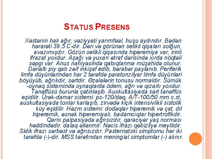 STATUS PRESENS Xəstənin halı ağır, vəziyyəti yarımfəal, huşu aydındır. Bədən hərarəti 39. 5 C-dir.